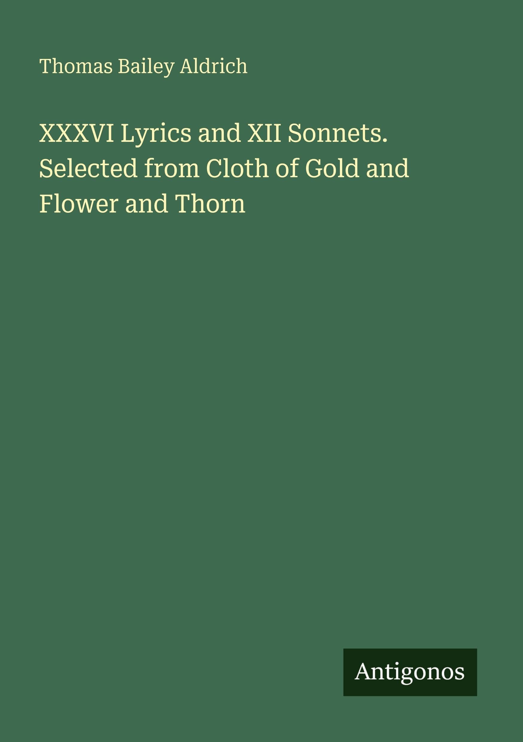 XXXVI Lyrics and XII Sonnets. Selected from Cloth of Gold and Flower and Thorn