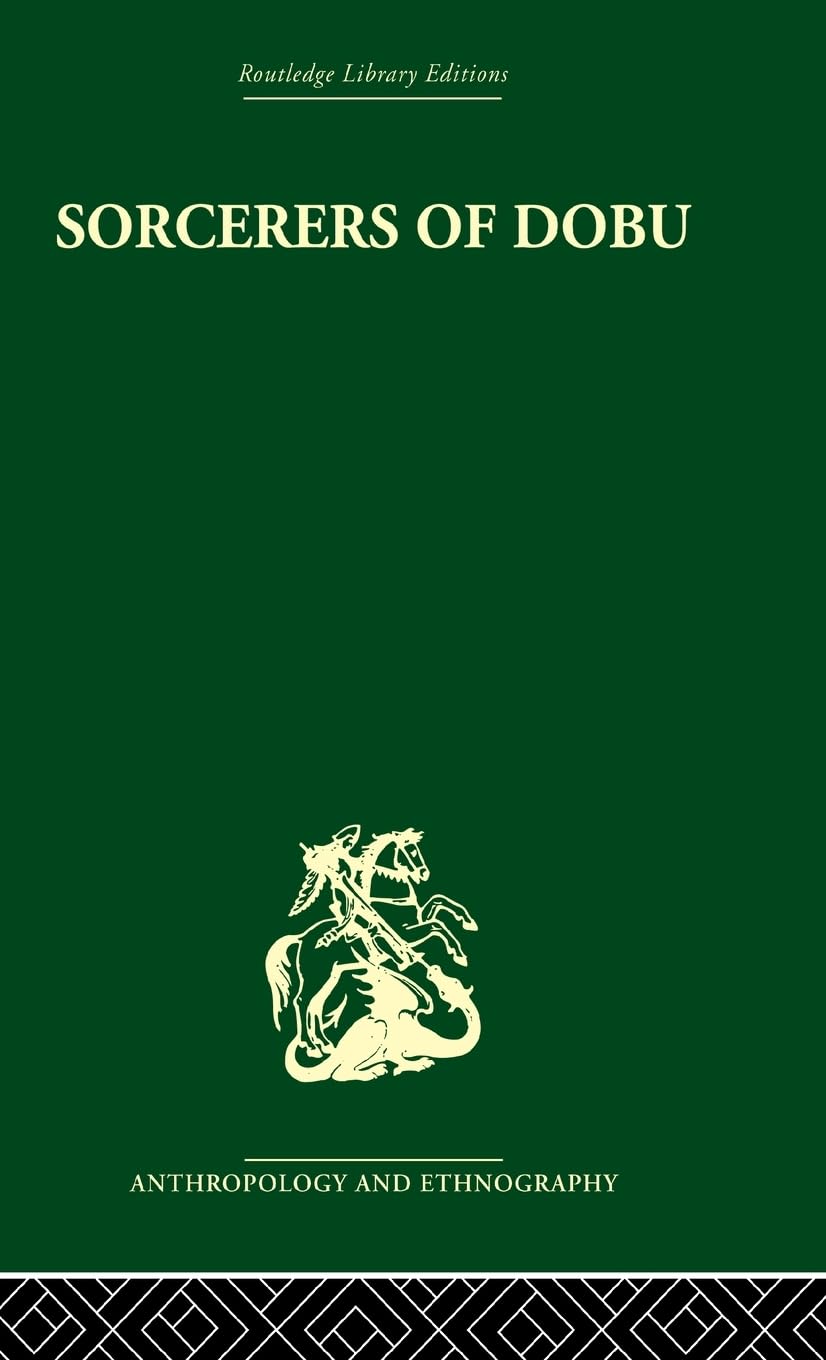 Sorcerers of Dobu: The social anthropology of the Dobu Islanders of the Western Pacific (Routledge Library Edition: Anthropology and Ethnographys)