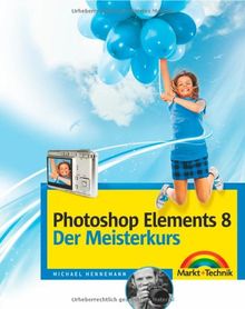 Photoshop Elements 8 - Der Meisterkurs - Tolle Workshops für Ehrgeizige: für alle, die mehr können wollen (M+T Meisterkurs)