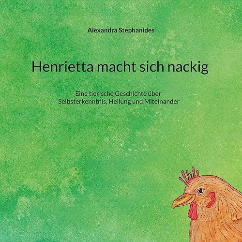 Henrietta macht sich nackig: Eine tierische Geschichte über Selbsterkenntnis, Heilung und Miteinander