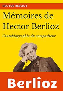 Mémoires de Hector Berlioz : l'autobiographie du célèbre compositeur français