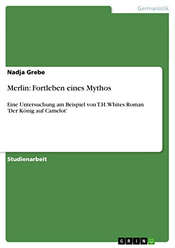 Merlin: Fortleben eines Mythos: Eine Untersuchung am Beispiel von T.H. Whites Roman 'Der König auf Camelot'