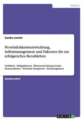 Persönlichkeitsentwicklung, Selbstmanagement und Faktoren für ein erfolgreiches Berufsleben: Verhältnis - Erfolgsfaktoren - Weiterentwicklung; Soziale ... - Personale Kompetenz - Zeitmanagement