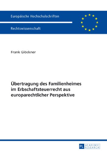 Übertragung des Familienheimes im Erbschaftsteuerrecht aus europarechtlicher Perspektive (Europäische Hochschulschriften - Reihe II)