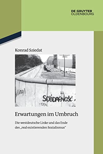 Erwartungen im Umbruch: Die westdeutsche Linke und das Ende des real existierenden Sozialismus (Quellen und Darstellungen zur Zeitgeschichte, 121, Band 121)