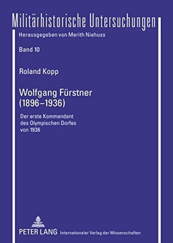 Wolfgang Fürstner (1896-1936): Der erste Kommandant des Olympischen Dorfes von 1936 (Militärhistorische Untersuchungen)
