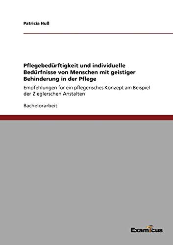 Pflegebedürftigkeit und individuelle Bedürfnisse von Menschen mit geistiger Behinderungin der Pflege: Empfehlungen für ein pflegerisches Konzept am Beispiel der Zieglerschen Anstalten