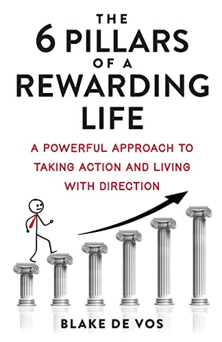 The Six Pillars Of A Rewarding Life: A Powerful Approach To Taking Action and Living With Direction