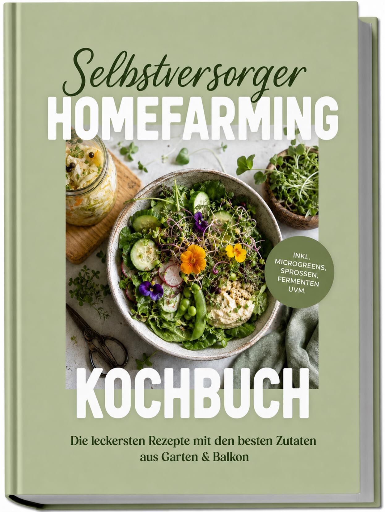 Selbstversorger Homefarming Kochbuch: Die leckersten Rezepte mit den besten Zutaten aus Garten & Balkon - inkl. Microgreens, Sprossen, Fermenten uvm.