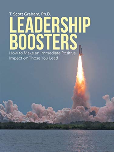 Leadership Boosters: How to Make an Immediate Positive Impact on Those You Lead