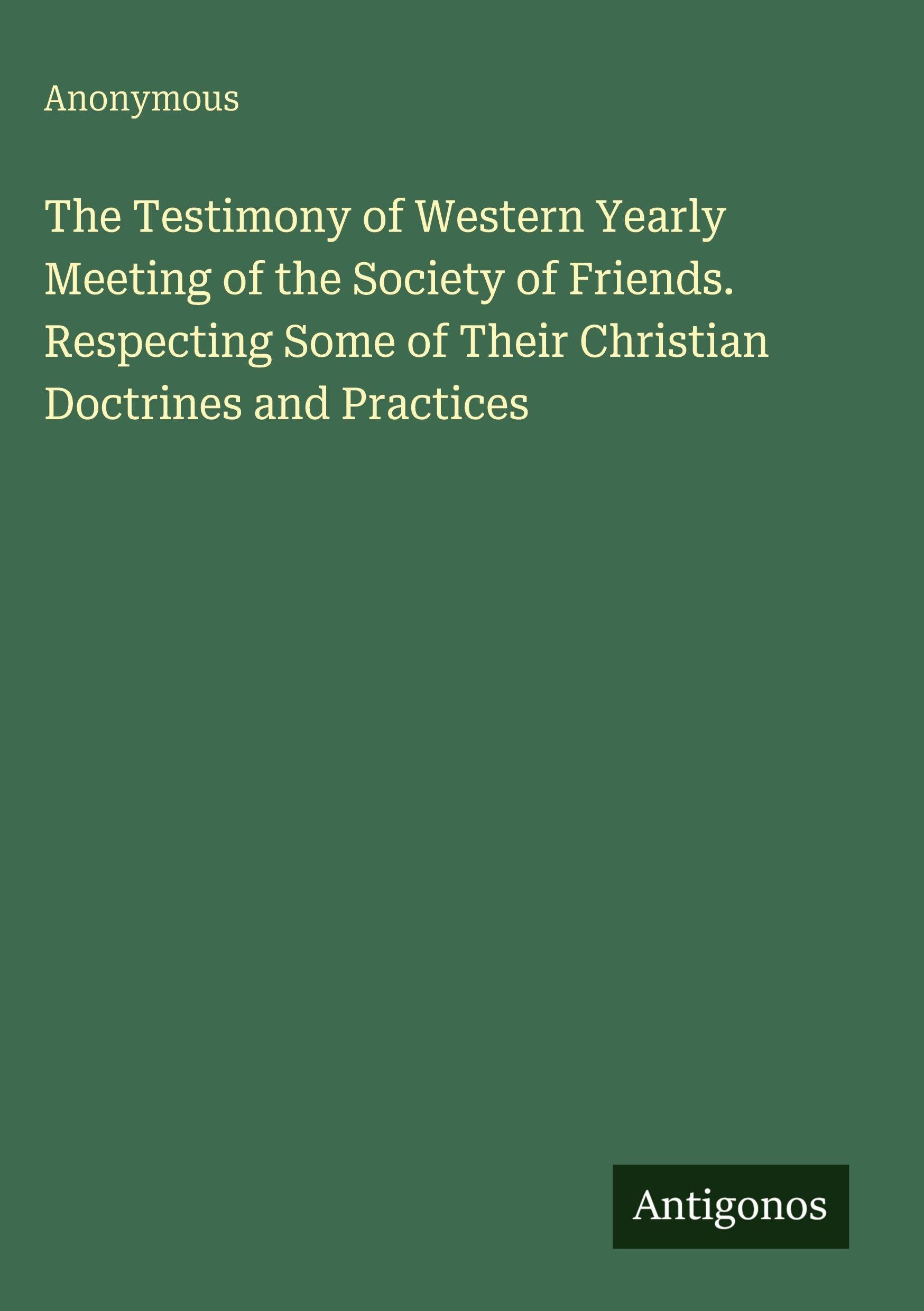 The Testimony of Western Yearly Meeting of the Society of Friends. Respecting Some of Their Christian Doctrines and Practices