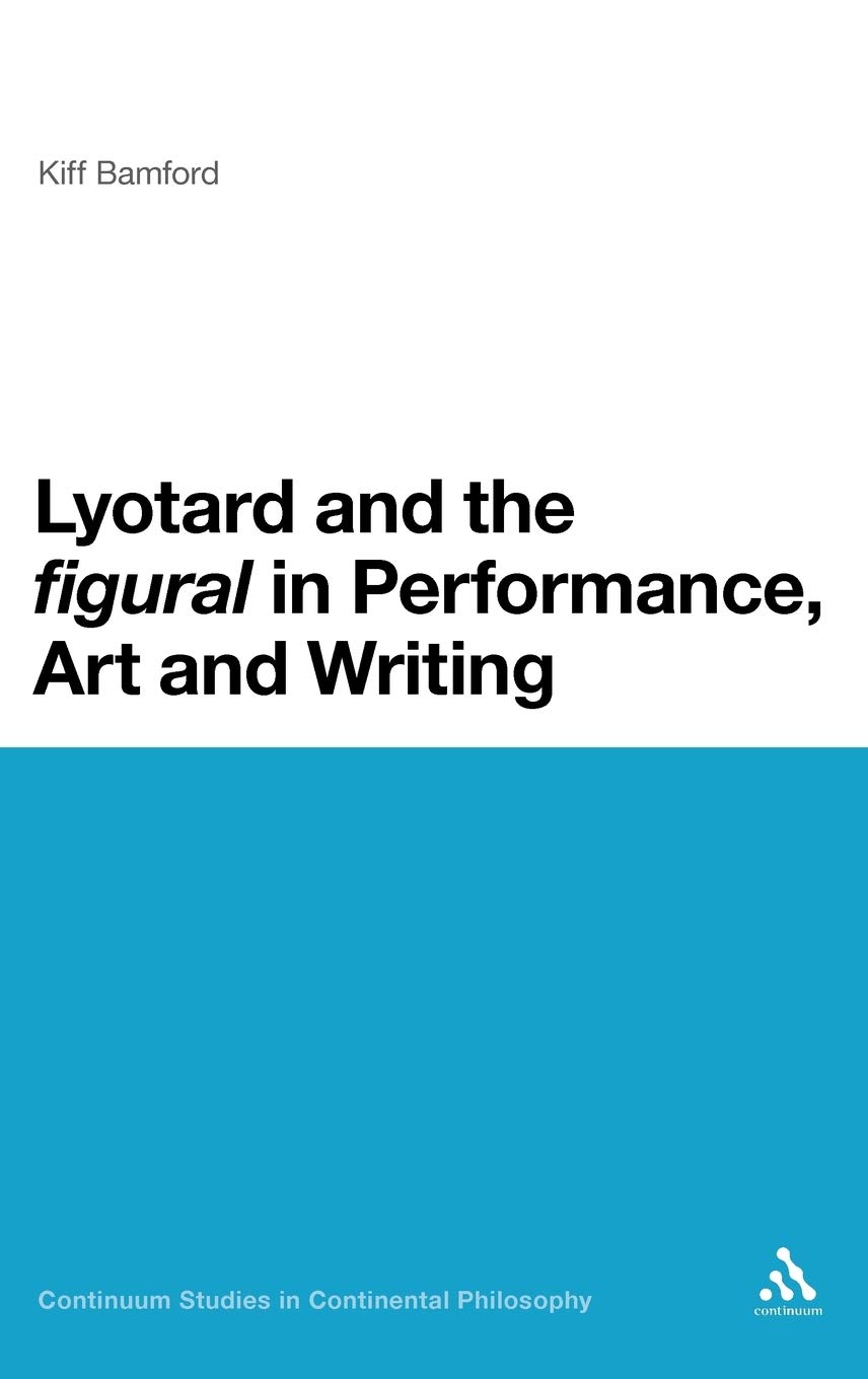 Lyotard and the 'figural' in Performance, Art and Writing (Continuum Studies in Continental Philosophy)