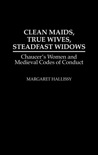 Clean Maids, True Wives, Steadfast Widows: Chaucer's Women and Medieval Codes of Conduct (Contributions in Women's Studies)