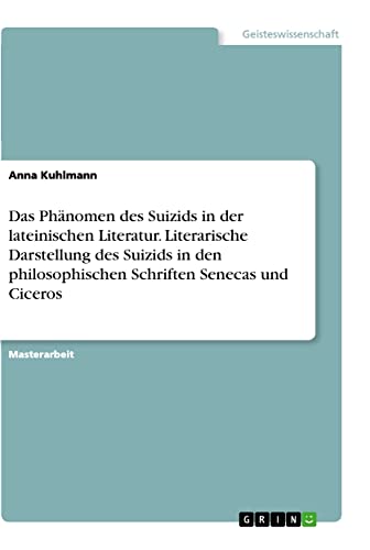 Das Phänomen des Suizids in der lateinischen Literatur. Literarische Darstellung des Suizids in den philosophischen Schriften Senecas und Ciceros: Magisterarbeit