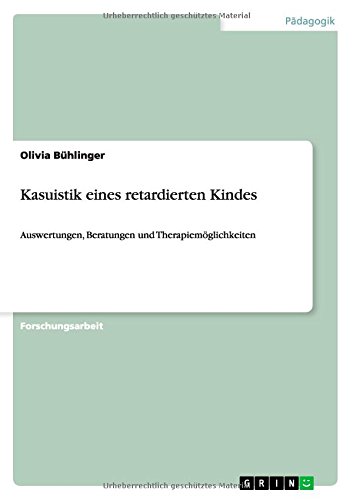Kasuistik eines retardierten Kindes: Auswertungen, Beratungen und Therapiemöglichkeiten