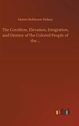 The Conditon, Elevation, Emigration, and Destiny of the Colored People of the ...