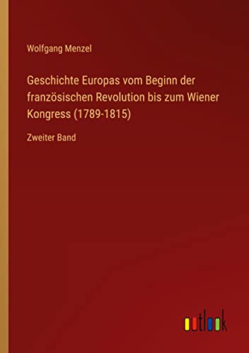 Geschichte Europas vom Beginn der französischen Revolution bis zum Wiener Kongress (1789-1815): Zweiter Band