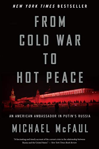 Michael McFaul From Cold War To Hot Peace, An American Ambassador In Putin's Russia