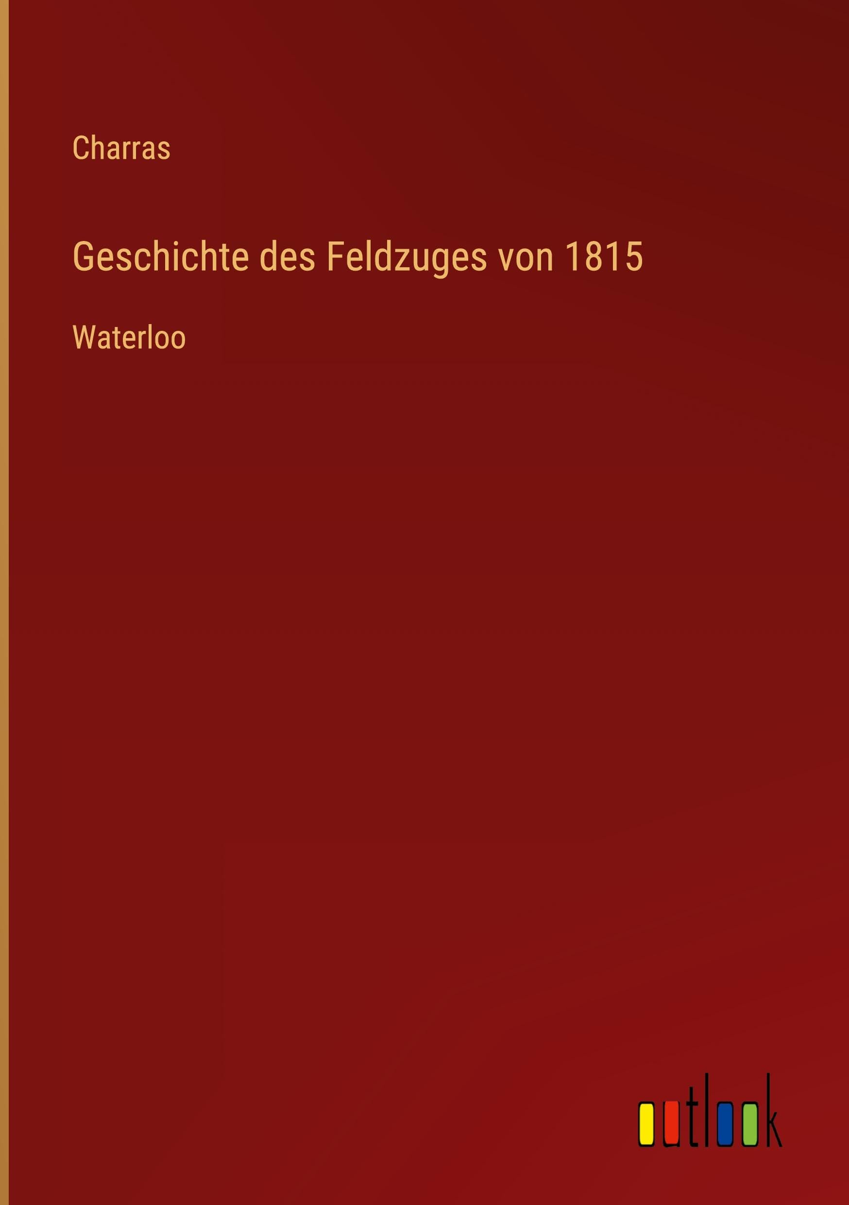 Geschichte des Feldzuges von 1815: Waterloo
