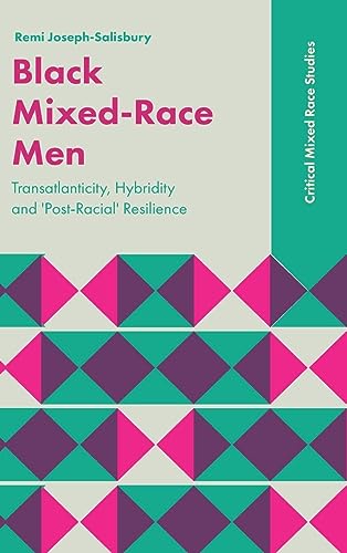 Black Mixed-Race Men: Transatlanticity, Hybridity and 'Post-Racial' Resilience (Critical Mixed Race Studies)