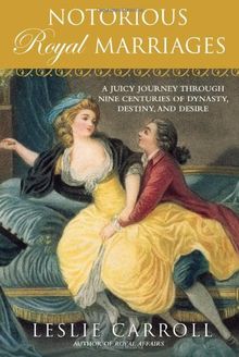 Notorious Royal Marriages: A Juicy Journey Through Nine Centuries of Dynasty, Destiny,and Desire