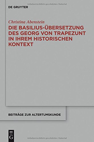 Die Basilius-Übersetzung des Georg von Trapezunt in ihrem historischen Kontext (Beiträge zur Altertumskunde, Band 336)