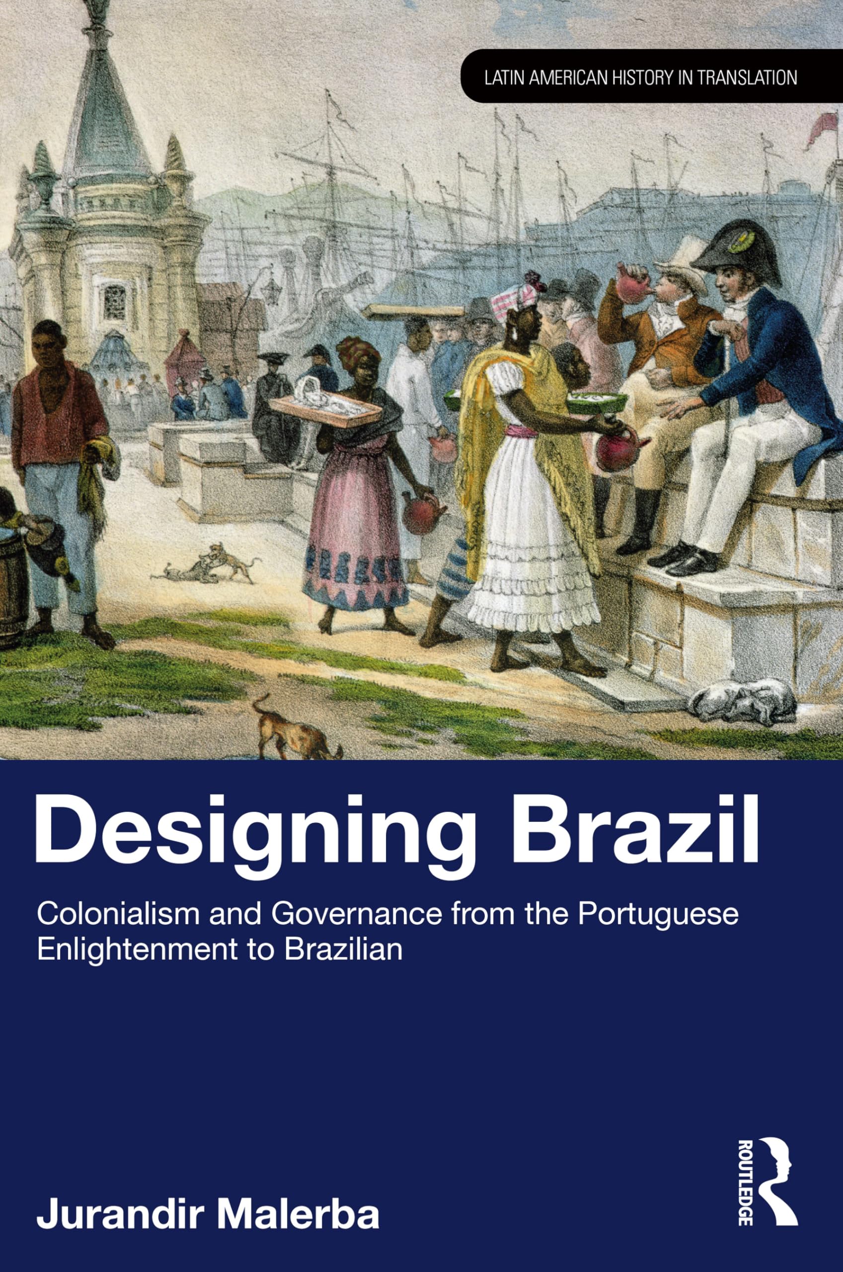 Designing Brazil: Colonialism and Governance from the Portuguese Enlightenment to Brazilian Independence (1750-1825) (Latin American History in Translation)