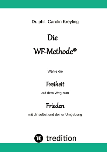 Die WF-Methode - eine nachhaltige und effektive Möglichkeit, Konflikte zu lösen!: Wähle die Freiheit auf dem Weg zum Frieden mit dir selbst und deiner Umgebung