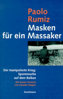 Masken für ein Massaker. Der manipulierte Krieg: Spurensuche auf dem Balkan