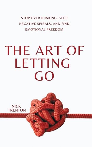 Nick Trenton The Art Of Letting Go, Stop Overthinking, Stop Negative Spirals, And Find Emotional Freedom
