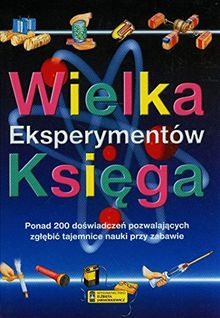 Wielka ksiega eksperymentów: Ponad 200 doswiadczen pozwalajacych zglebic tajemnice nauki przy zabawie