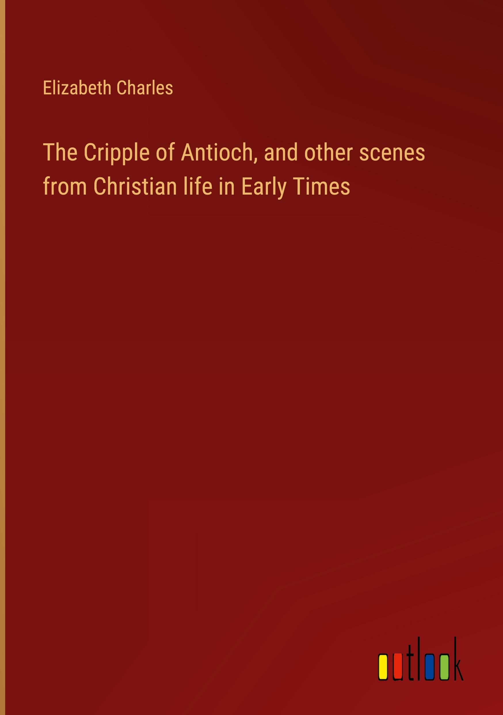 The Cripple of Antioch, and other scenes from Christian life in Early Times