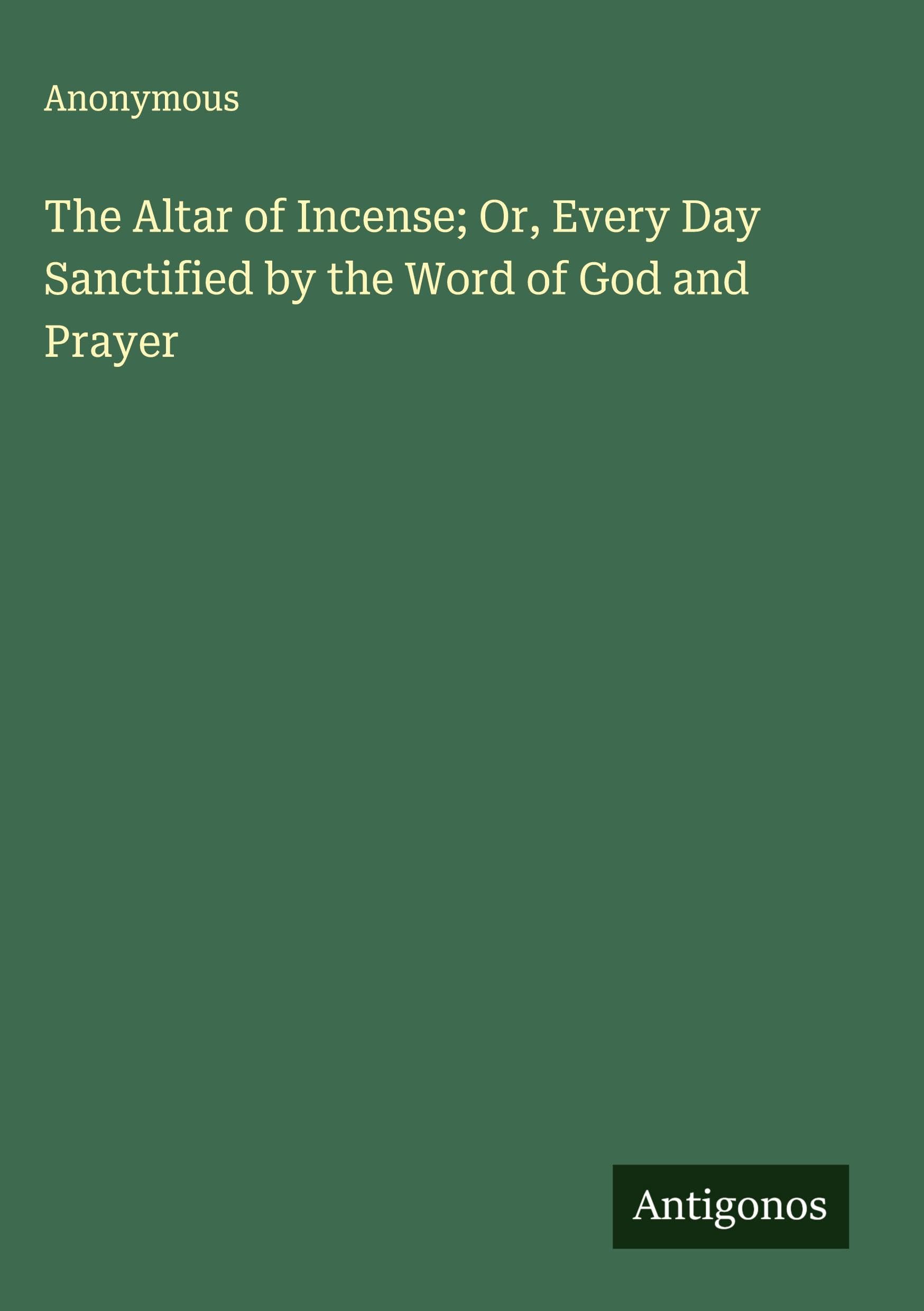 The Altar of Incense; Or, Every Day Sanctified by the Word of God and Prayer