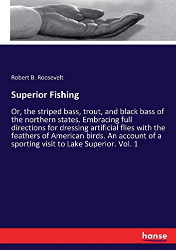 Superior Fishing: Or, the striped bass, trout, and black bass of the northern states. Embracing full directions for dressing artificial flies with the ... of a sporting visit to Lake Superior. Vol. 1