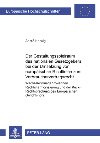 Der Gestaltungsspielraum des nationalen Gesetzgebers bei der Umsetzung von europäischen Richtlinien zum Verbrauchervertragsrecht: Wechselwirkungen ... (Europäische Hochschulschriften - Reihe II)