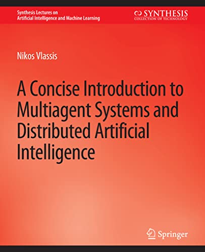 A Concise Introduction to Multiagent Systems and Distributed Artificial Intelligence (Synthesis Lectures on Artificial Intelligence and Machine Learning)