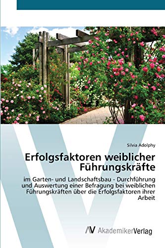 Erfolgsfaktoren weiblicher Führungskräfte: im Garten- und Landschaftsbau - Durchführung und Auswertung einer Befragung bei weiblichen Führungskräften über die Erfolgsfaktoren ihrer Arbeit