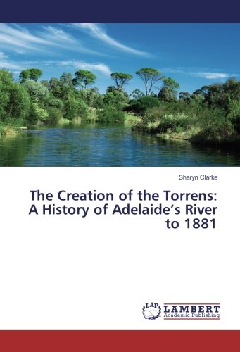 The Creation of the Torrens: A History of Adelaide’s River to 1881