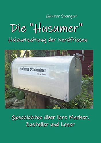Die Husumer - Heimatzeitung der Nordfriesen: Geschichten über ihre Macher, Zusteller und Leser