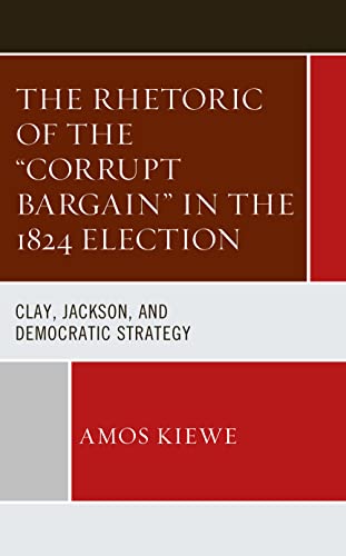 The Rhetoric of the Corrupt Bargain in the 1824 Election: Clay, Jackson, and Democratic Strategy