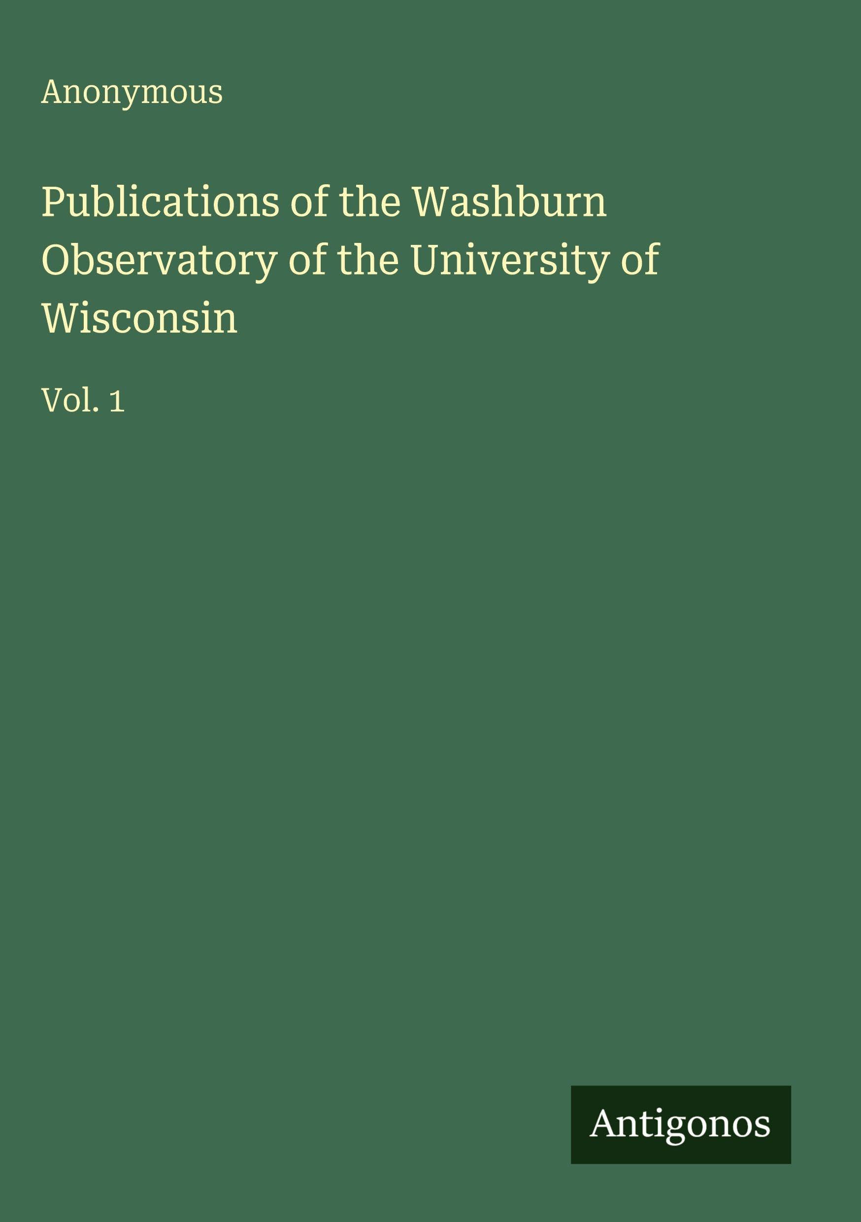 Publications of the Washburn Observatory of the University of Wisconsin: Vol. 1