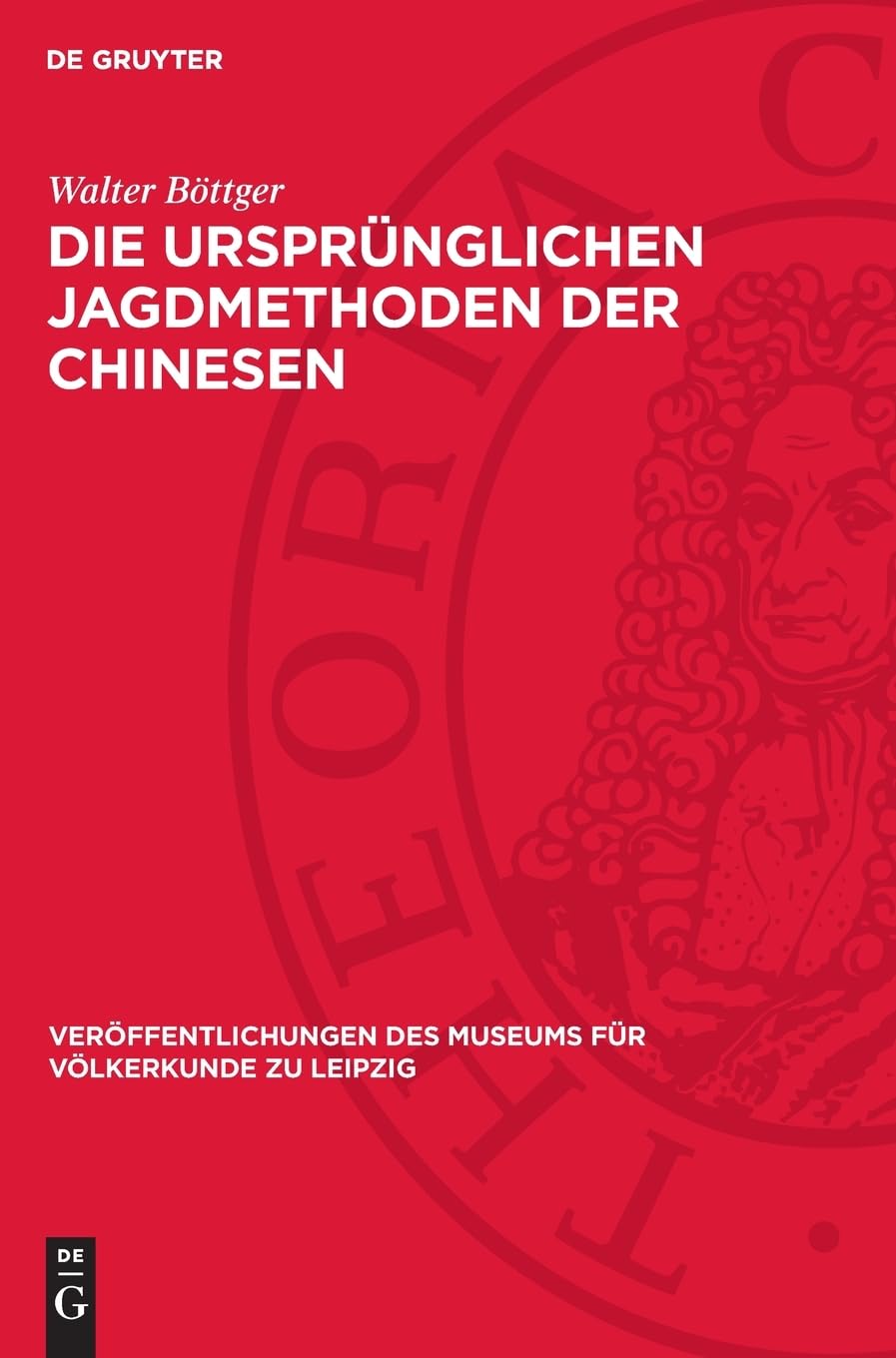 Die ursprünglichen Jagdmethoden der Chinesen: nach der alten chinesischen Literatur und einigen paläographischen Schriftzeichen (Veröffentlichungen des Museums für Völkerkunde zu Leipzig, 10)