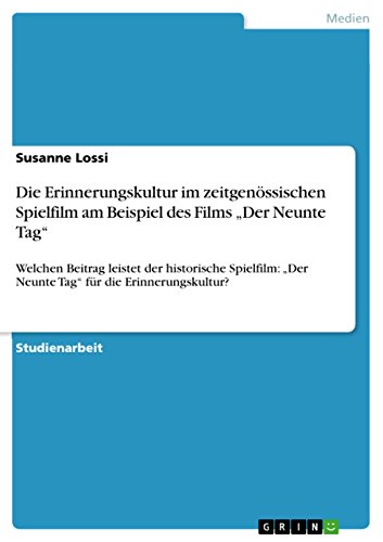Die Erinnerungskultur im zeitgenössischen Spielfilm am Beispiel des Films ¿Der Neunte Tag¿: Welchen Beitrag leistet der historische Spielfilm: ¿Der Neunte Tag¿ für die Erinnerungskultur?