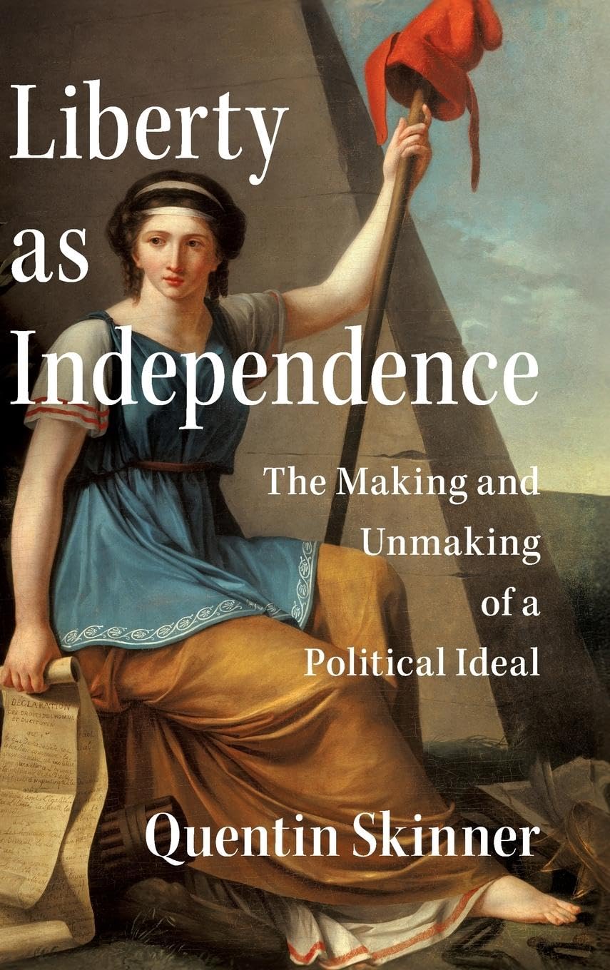 Quentin Skinner Liberty As Independence, The Making And Unmaking Of A Political Ideal