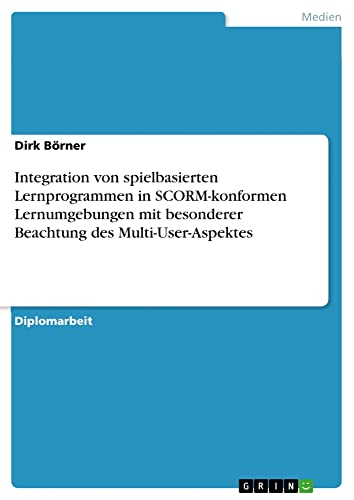 Integration von spielbasierten Lernprogrammen in SCORM-konformen Lernumgebungen mit besonderer Beachtung des Multi-User-Aspektes: Diplomarbeit