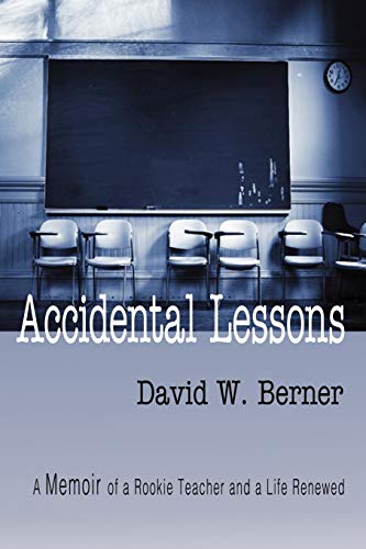 Berner, David W. Accidental Lessons, A Memoir Of A Rookie Teacher And A Life Renewed