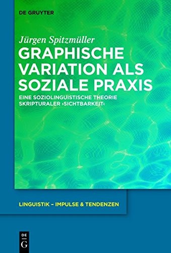 Graphische Variation als soziale Praxis: Eine soziolinguistische Theorie skripturaler ›Sichtbarkeit‹ (Linguistik - Impulse & Tendenzen, Band 56)