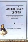 American Jesus: How the Son of God Became a National Icon