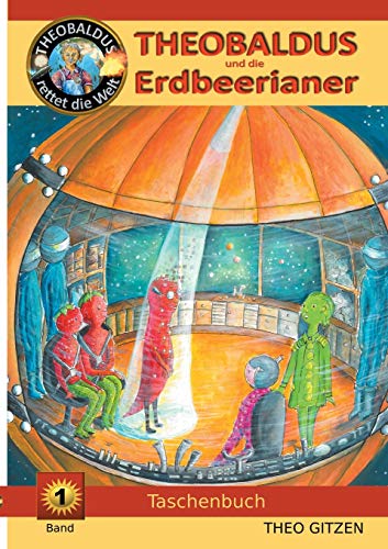 Theobaldus rettet die Welt: Theobaldus und die Erdbeerianer (Theobaldus rettet die Welt - Taschenbuch)