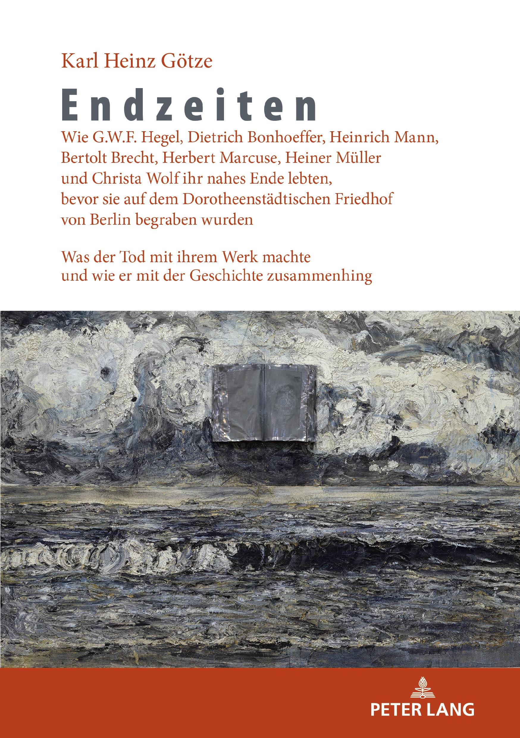 Endzeiten: Wie G.W.F. Hegel, Dietrich Bonhoeffer, Heinrich Mann, Bertolt Brecht, Herbert Marcuse, Heiner Mueller und Christa Wolf ihr nahes Ende ... wurden: Was der Tod mit ihrem Werk machte und